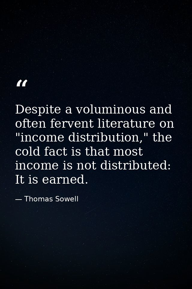 Despite a voluminous and often fervent literature on "income distribution," the cold fact is that most income is not dis — Thomas Sowell