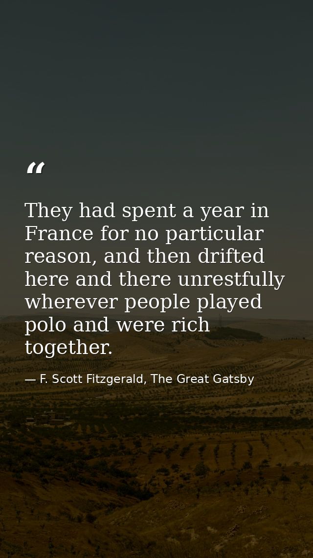 They had spent a year in France for no particular reason, and then drifted here and there unrestfully wherever people pl — F. Scott Fitzgerald, The Great Gatsby