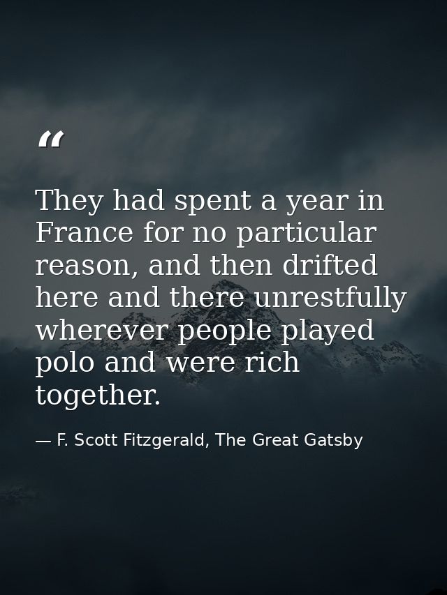 They had spent a year in France for no particular reason, and then drifted here and there unrestfully wherever people pl — F. Scott Fitzgerald, The Great Gatsby
