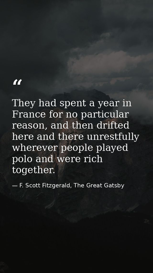 They had spent a year in France for no particular reason, and then drifted here and there unrestfully wherever people pl — F. Scott Fitzgerald, The Great Gatsby