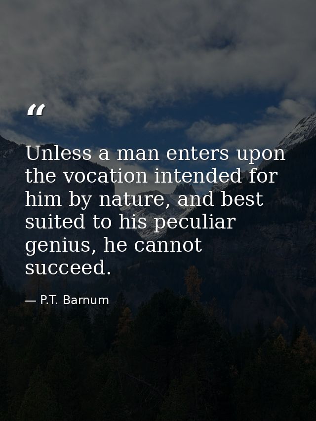 Unless a man enters upon the vocation intended for him by nature, and best suited to his peculiar genius, he cannot succ — P.T. Barnum