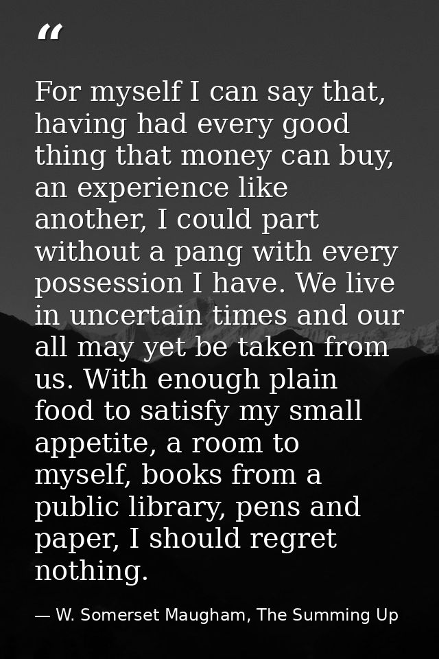 For myself I can say that, having had every good thing that money can buy, an experience like another, I could part with — W. Somerset Maugham, The Summing Up