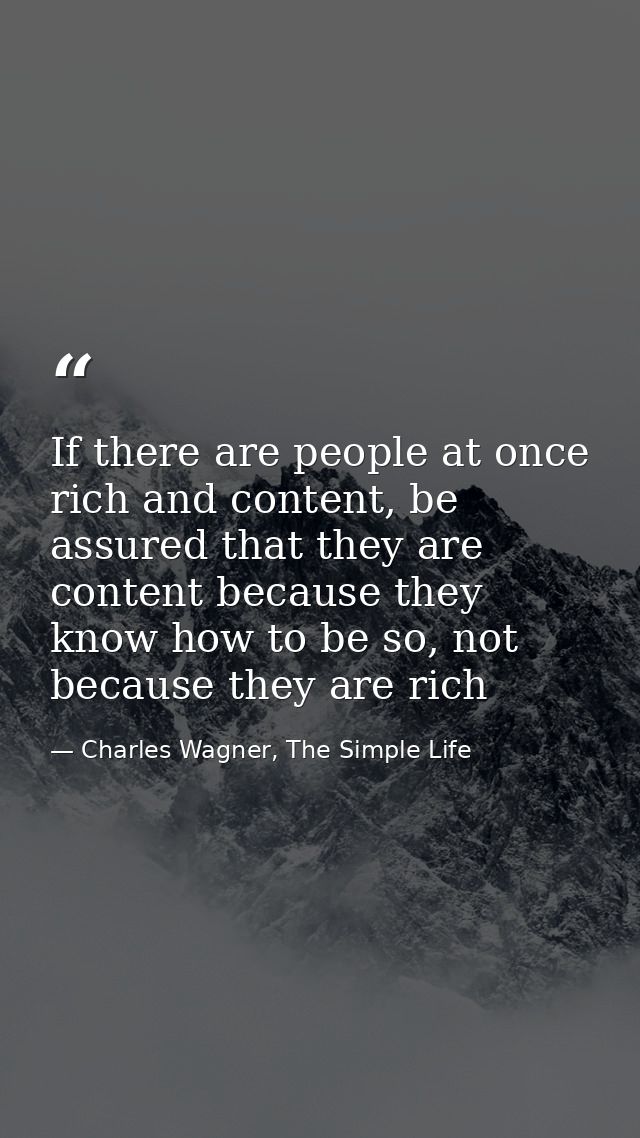 If there are people at once rich and content, be assured that they are content because they know how to be so, not becau — Charles Wagner, The Simple Life