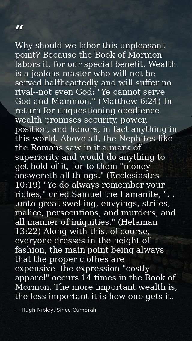 Why should we labor this unpleasant point? Because the Book of Mormon labors it, for our special benefit. Wealth is a je — Hugh Nibley, Since Cumorah