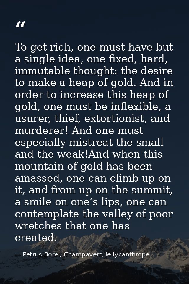 To get rich, one must have but a single idea, one fixed, hard, immutable thought: the desire to make a heap of gold. And — Petrus Borel, Champavert, le lycanthrope
