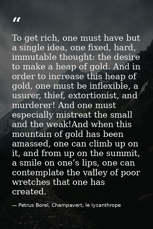 To get rich, one must have but a single idea, one fixed, hard, immutable thought: the desire to make a heap of gold. And — Petrus Borel, Champavert, le lycanthrope