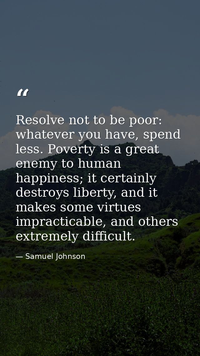 Resolve not to be poor: whatever you have, spend less. Poverty is a great enemy to human happiness; it certainly destroy — Samuel Johnson