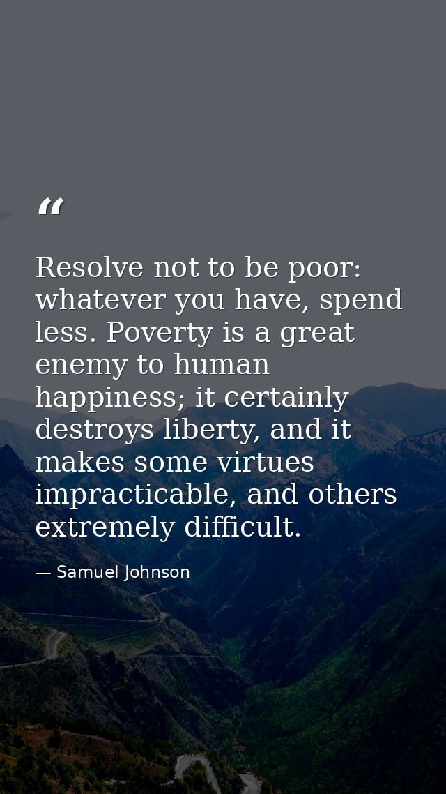 Resolve not to be poor: whatever you have, spend less. Poverty is a great enemy to human happiness; it certainly destroy — Samuel Johnson