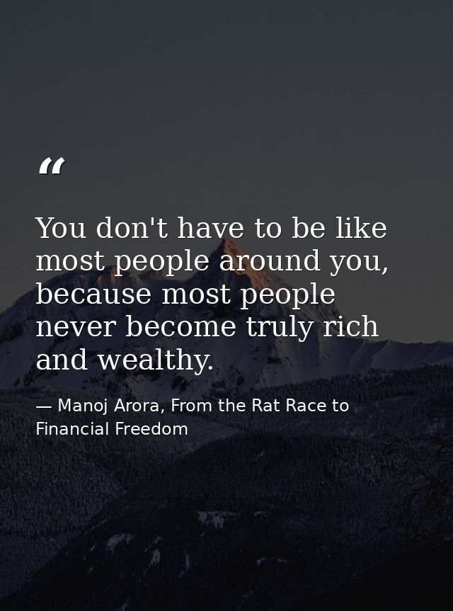 You don't have to be like most people around you, because most people never become truly rich and wealthy. — Manoj Arora, From the Rat Race to Financial Freedom