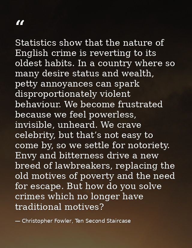 Statistics show that the nature of English crime is reverting to its oldest habits. In a country where so many desire st — Christopher Fowler, Ten Second Staircase