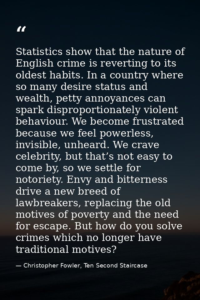 Statistics show that the nature of English crime is reverting to its oldest habits. In a country where so many desire st — Christopher Fowler, Ten Second Staircase