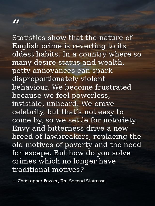 Statistics show that the nature of English crime is reverting to its oldest habits. In a country where so many desire st — Christopher Fowler, Ten Second Staircase