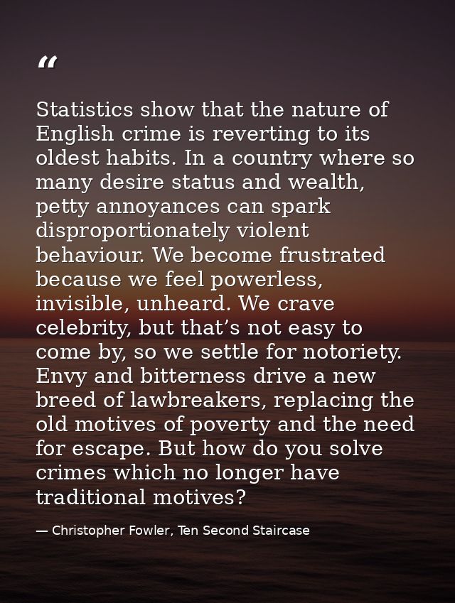 Statistics show that the nature of English crime is reverting to its oldest habits. In a country where so many desire st — Christopher Fowler, Ten Second Staircase