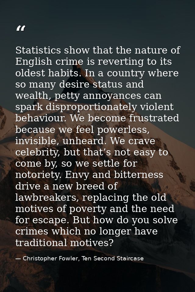Statistics show that the nature of English crime is reverting to its oldest habits. In a country where so many desire st — Christopher Fowler, Ten Second Staircase
