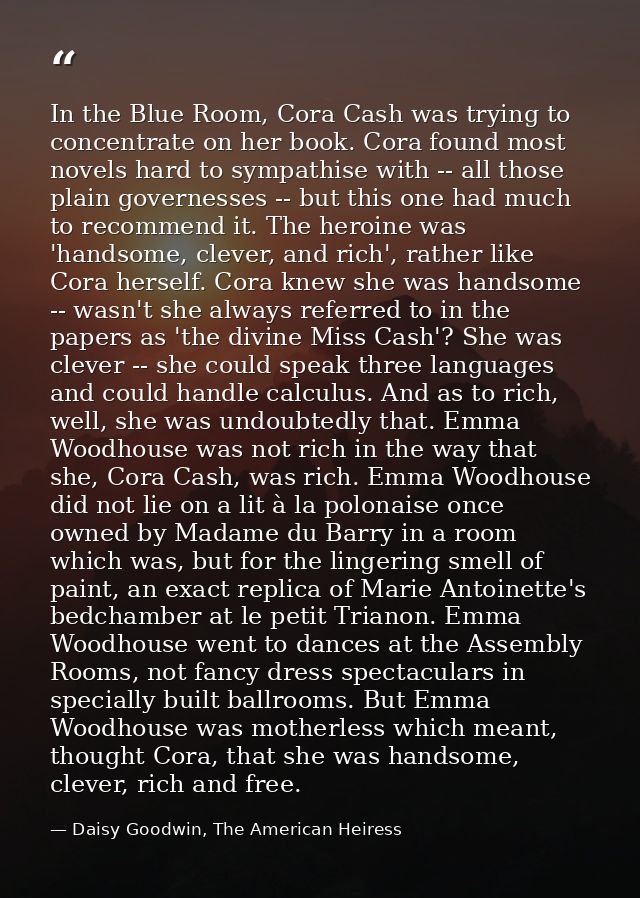 In the Blue Room, Cora Cash was trying to concentrate on her book. Cora found most novels hard to sympathise with -- all — Daisy Goodwin, The American Heiress