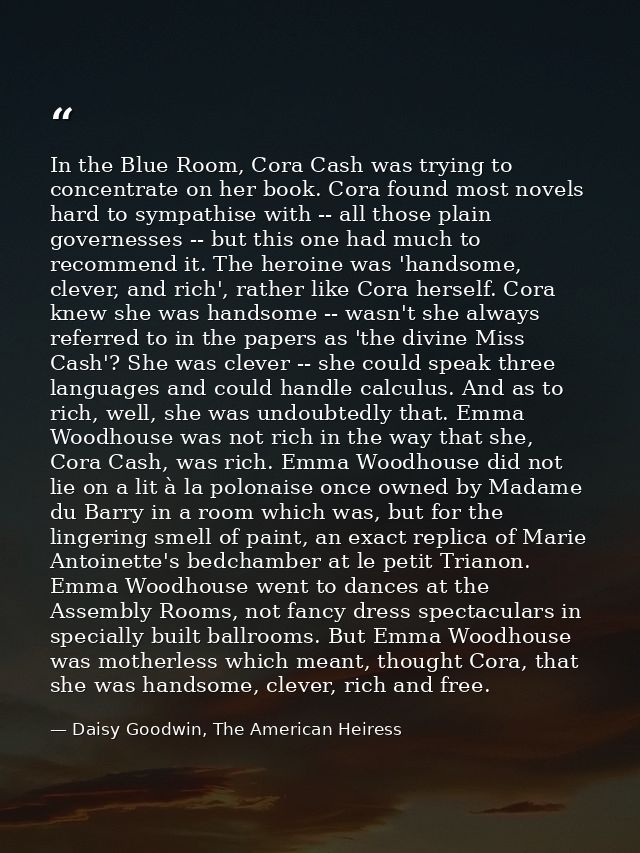 In the Blue Room, Cora Cash was trying to concentrate on her book. Cora found most novels hard to sympathise with -- all — Daisy Goodwin, The American Heiress