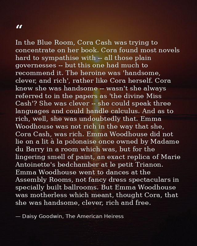 In the Blue Room, Cora Cash was trying to concentrate on her book. Cora found most novels hard to sympathise with -- all — Daisy Goodwin, The American Heiress