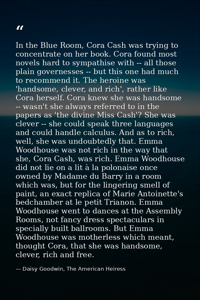 In the Blue Room, Cora Cash was trying to concentrate on her book. Cora found most novels hard to sympathise with -- all — Daisy Goodwin, The American Heiress