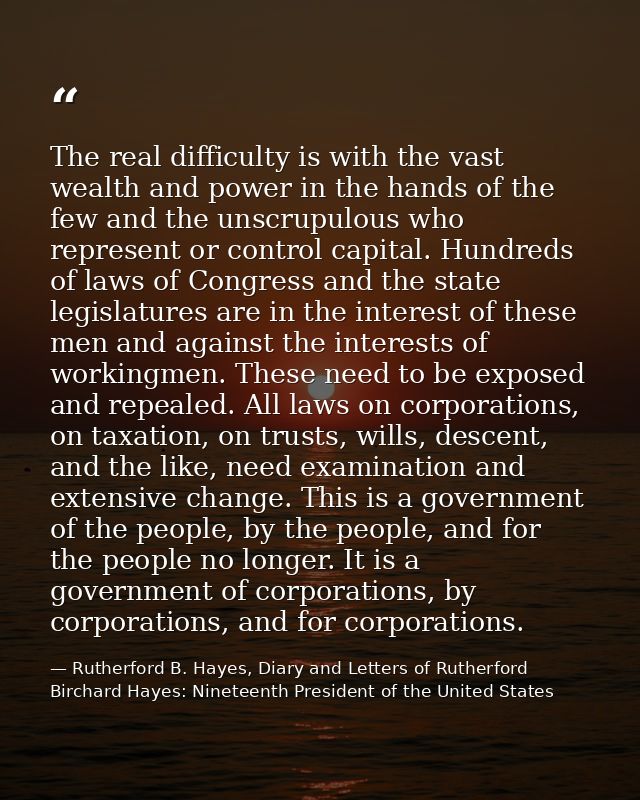 The real difficulty is with the vast wealth and power in the hands of the few and the unscrupulous who represent or cont — Rutherford B. Hayes, Diary and Letters of Rutherford Birchard Hayes: Nineteenth President of the United States
