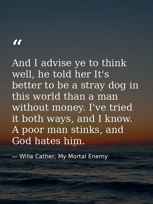 And I advise ye to think well, he told her It's better to be a stray dog in this world than a man without money. I've tr — Willa Cather, My Mortal Enemy