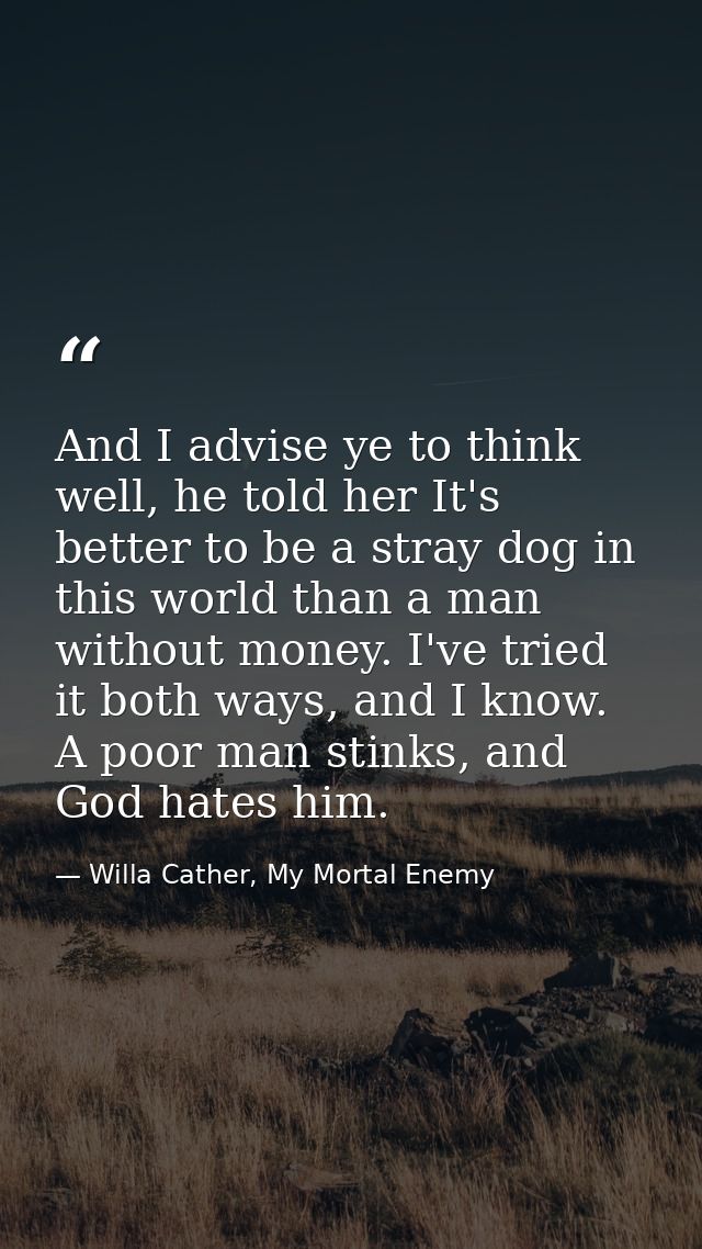And I advise ye to think well, he told her It's better to be a stray dog in this world than a man without money. I've tr — Willa Cather, My Mortal Enemy