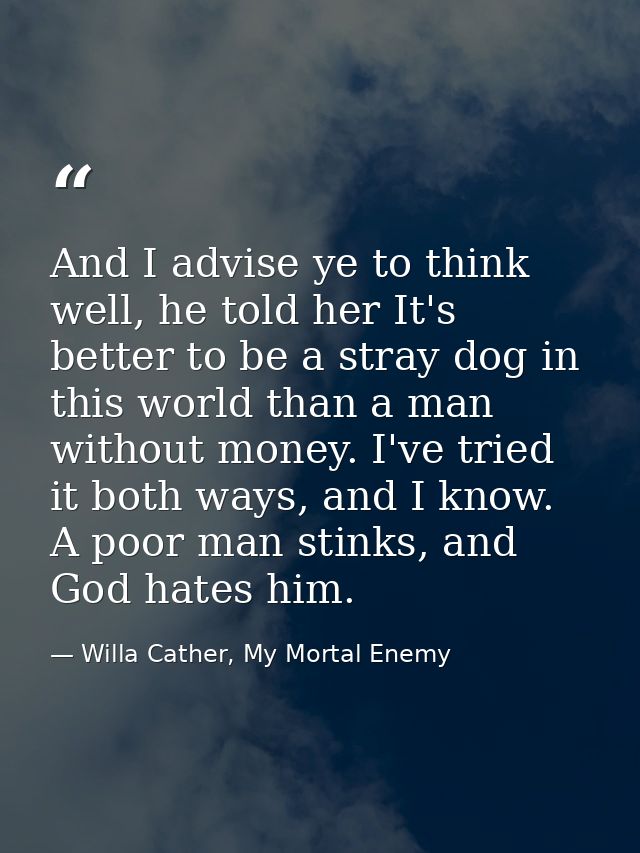And I advise ye to think well, he told her It's better to be a stray dog in this world than a man without money. I've tr — Willa Cather, My Mortal Enemy