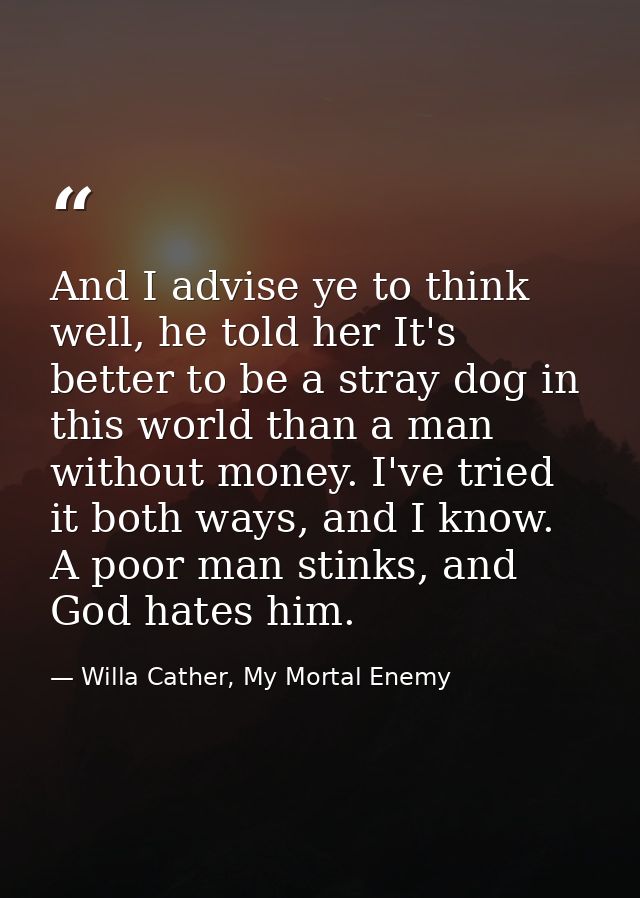 And I advise ye to think well, he told her It's better to be a stray dog in this world than a man without money. I've tr — Willa Cather, My Mortal Enemy