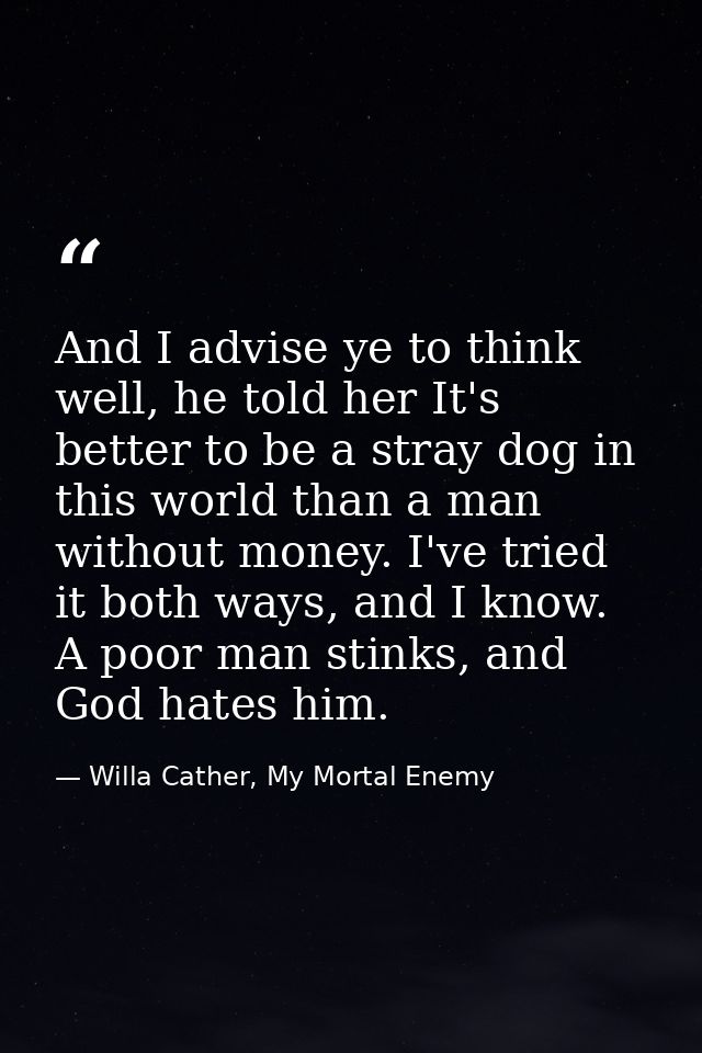 And I advise ye to think well, he told her It's better to be a stray dog in this world than a man without money. I've tr — Willa Cather, My Mortal Enemy