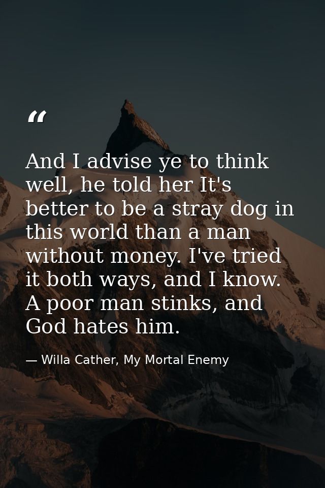 And I advise ye to think well, he told her It's better to be a stray dog in this world than a man without money. I've tr — Willa Cather, My Mortal Enemy