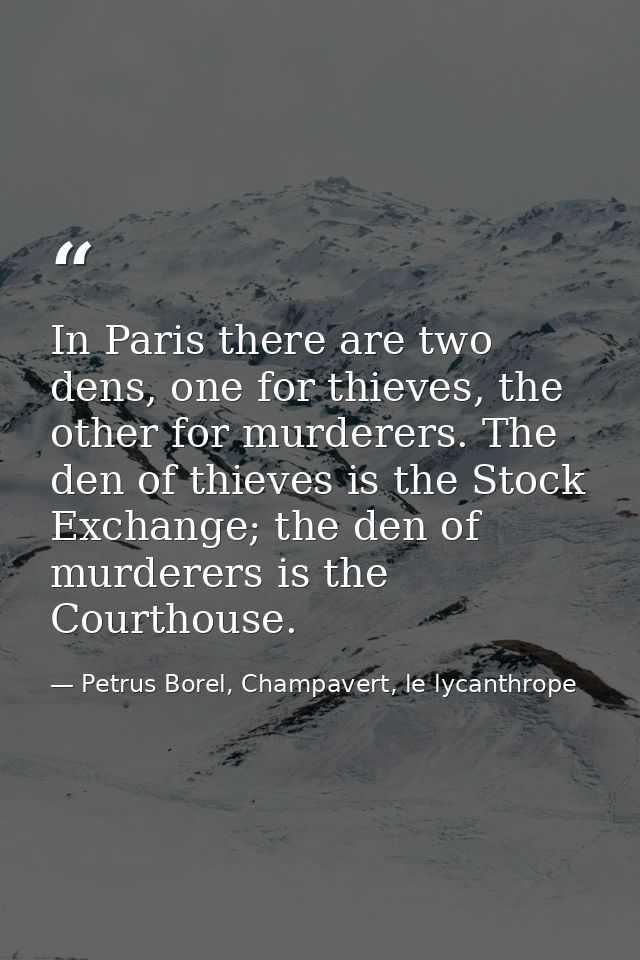 In Paris there are two dens, one for thieves, the other for murderers. The den of thieves is the Stock Exchange; the den — Petrus Borel, Champavert, le lycanthrope