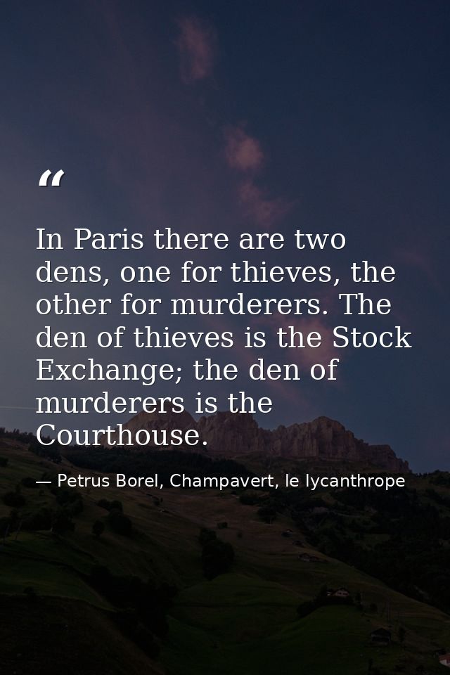In Paris there are two dens, one for thieves, the other for murderers. The den of thieves is the Stock Exchange; the den — Petrus Borel, Champavert, le lycanthrope