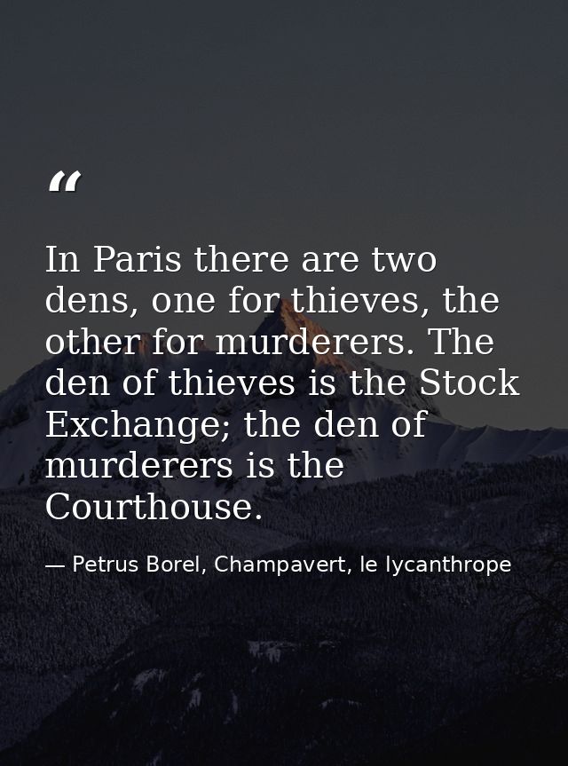In Paris there are two dens, one for thieves, the other for murderers. The den of thieves is the Stock Exchange; the den — Petrus Borel, Champavert, le lycanthrope