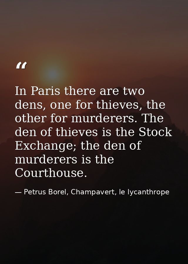 In Paris there are two dens, one for thieves, the other for murderers. The den of thieves is the Stock Exchange; the den — Petrus Borel, Champavert, le lycanthrope