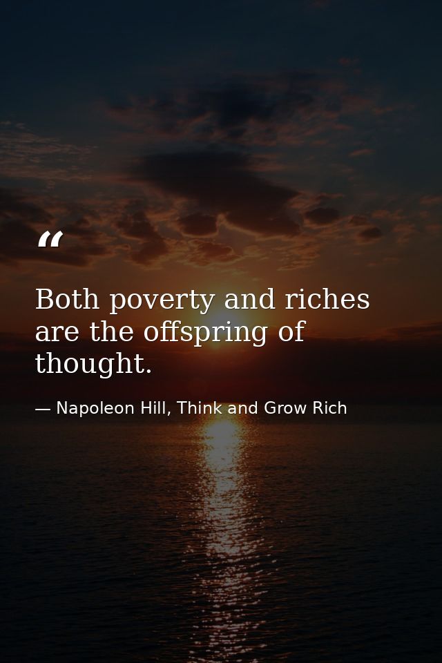Both poverty and riches are the offspring of thought. — Napoleon Hill, Think and Grow Rich