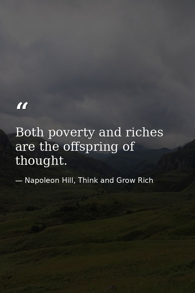 Both poverty and riches are the offspring of thought. — Napoleon Hill, Think and Grow Rich