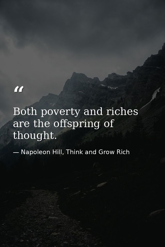 Both poverty and riches are the offspring of thought. — Napoleon Hill, Think and Grow Rich