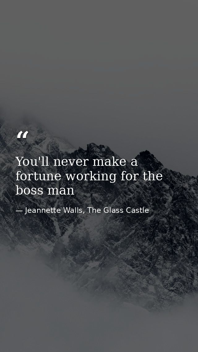 You'll never make a fortune working for the boss man — Jeannette Walls, The Glass Castle