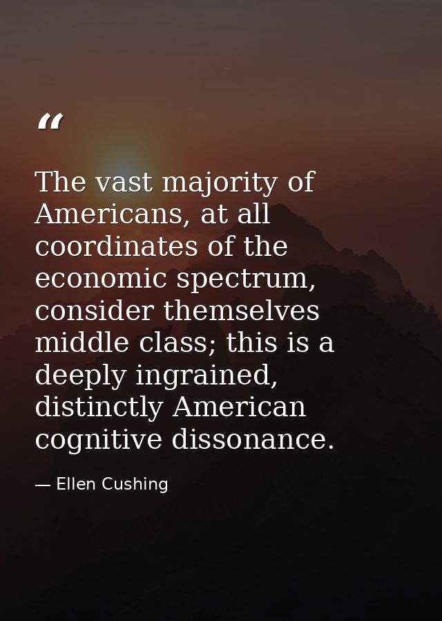 The vast majority of Americans, at all coordinates of the economic spectrum, consider themselves middle class; this is a — Ellen Cushing