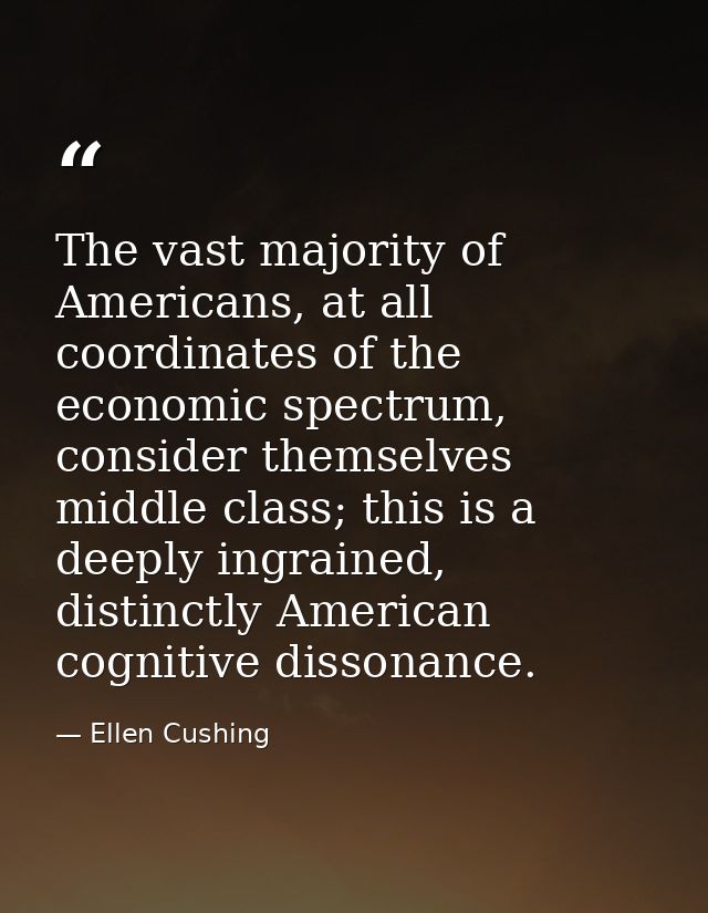 The vast majority of Americans, at all coordinates of the economic spectrum, consider themselves middle class; this is a — Ellen Cushing