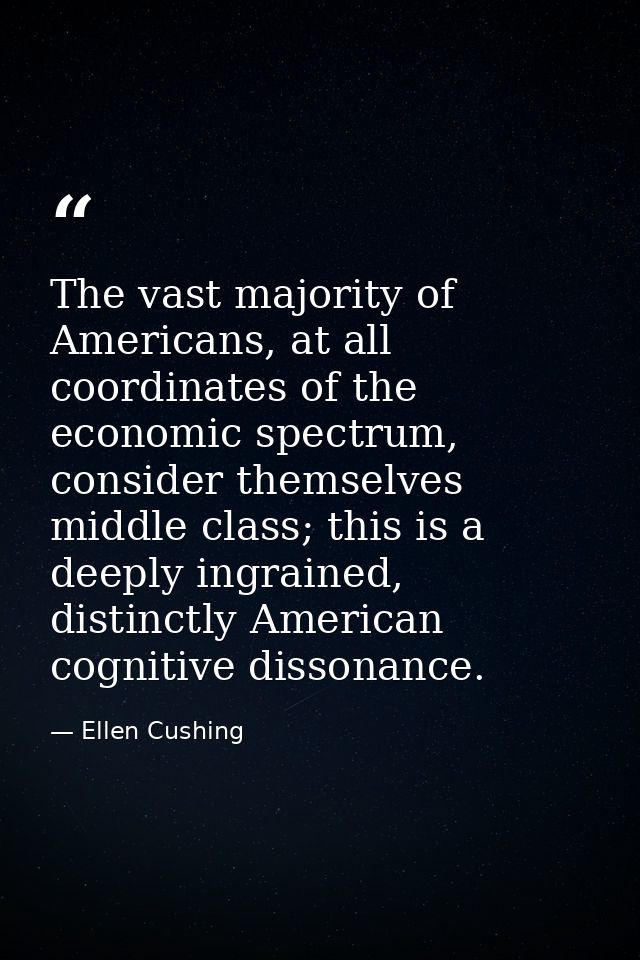 The vast majority of Americans, at all coordinates of the economic spectrum, consider themselves middle class; this is a — Ellen Cushing