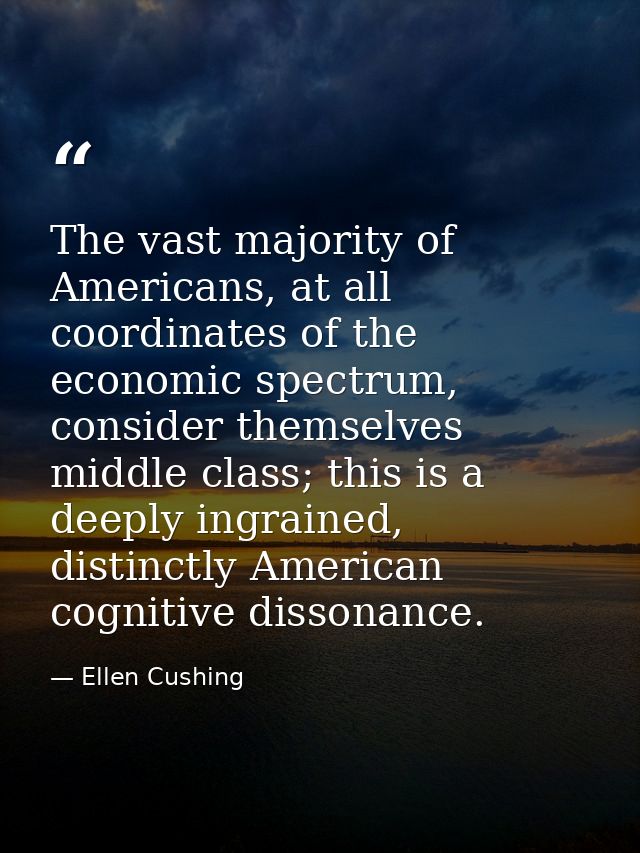 The vast majority of Americans, at all coordinates of the economic spectrum, consider themselves middle class; this is a — Ellen Cushing