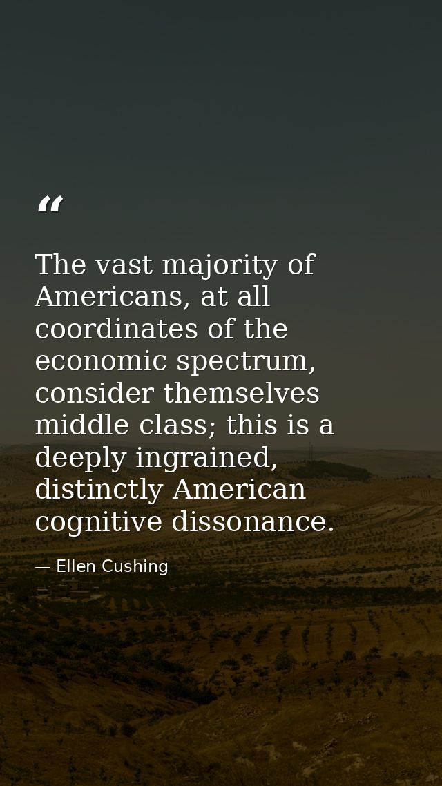 The vast majority of Americans, at all coordinates of the economic spectrum, consider themselves middle class; this is a — Ellen Cushing