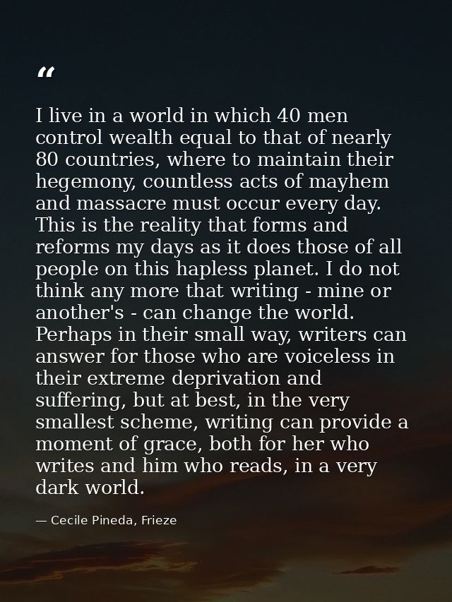 I live in a world in which 40 men control wealth equal to that of nearly 80 countries, where to maintain their hegemony, — Cecile Pineda, Frieze