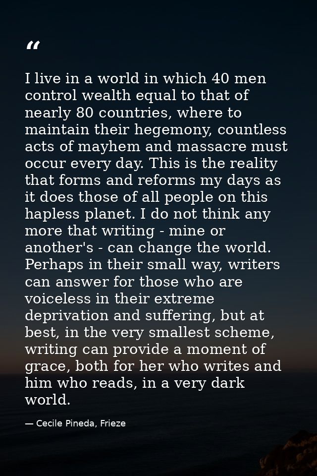 I live in a world in which 40 men control wealth equal to that of nearly 80 countries, where to maintain their hegemony, — Cecile Pineda, Frieze