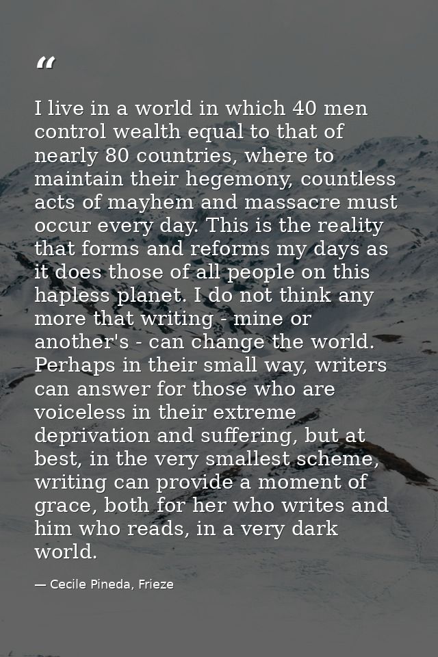 I live in a world in which 40 men control wealth equal to that of nearly 80 countries, where to maintain their hegemony, — Cecile Pineda, Frieze