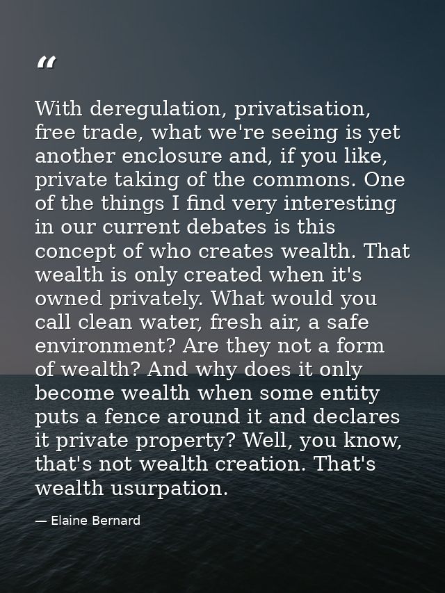 With deregulation, privatisation, free trade, what we're seeing is yet another enclosure and, if you like, private takin — Elaine Bernard