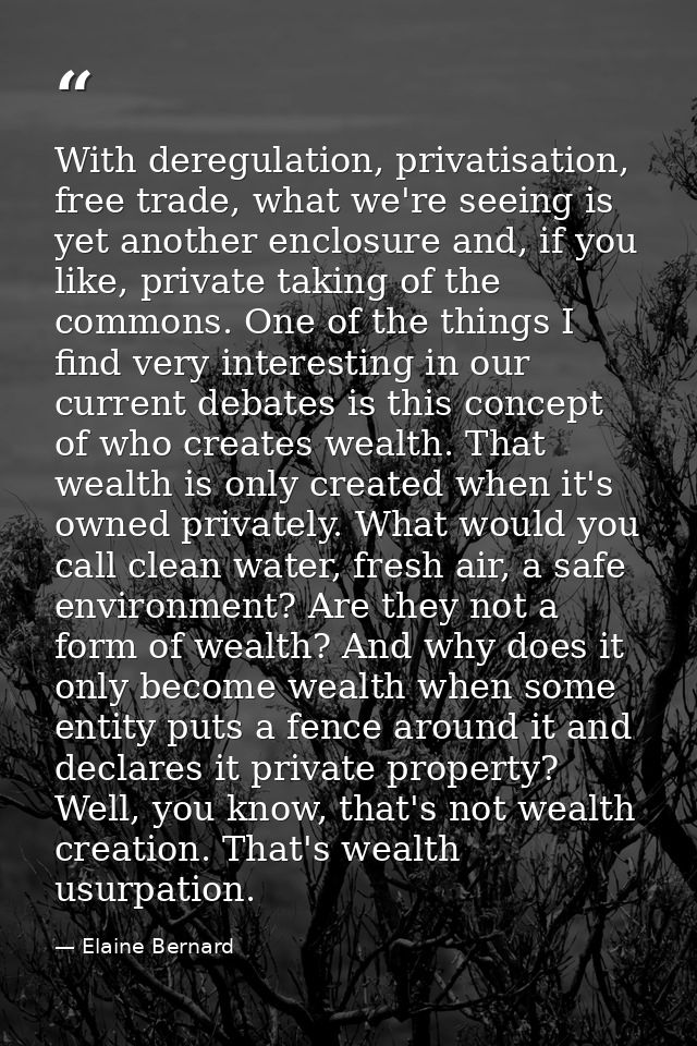 With deregulation, privatisation, free trade, what we're seeing is yet another enclosure and, if you like, private takin — Elaine Bernard