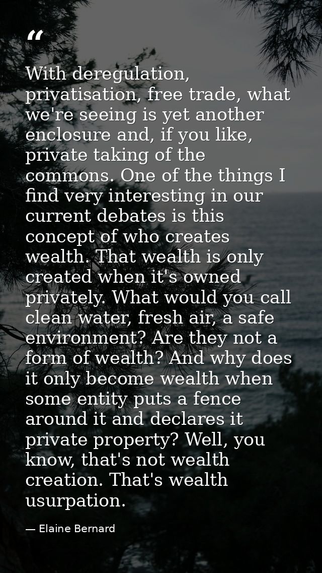 With deregulation, privatisation, free trade, what we're seeing is yet another enclosure and, if you like, private takin — Elaine Bernard