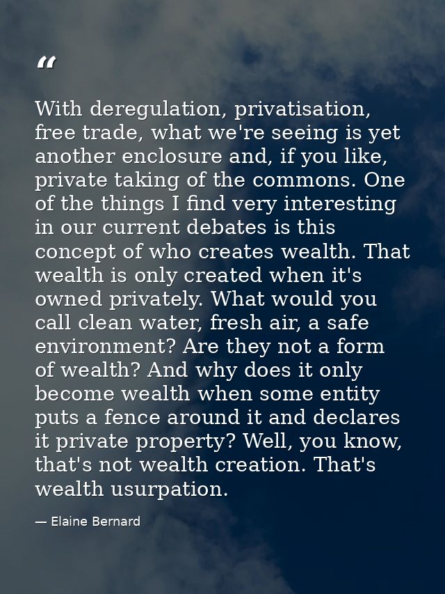 With deregulation, privatisation, free trade, what we're seeing is yet another enclosure and, if you like, private takin — Elaine Bernard