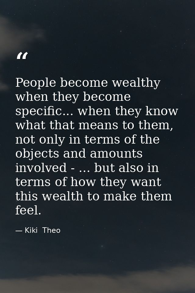 People become wealthy when they become specific... when they know what that means to them, not only in terms of the obje — Kiki  Theo